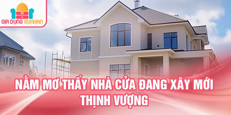 Nằm Mơ Thấy Nhà Cửa: Dấu Hiệu Từ Tâm Linh Bí Ẩn 2 Nằm mơ thấy nhà cửa đang xây mới thịnh vượng