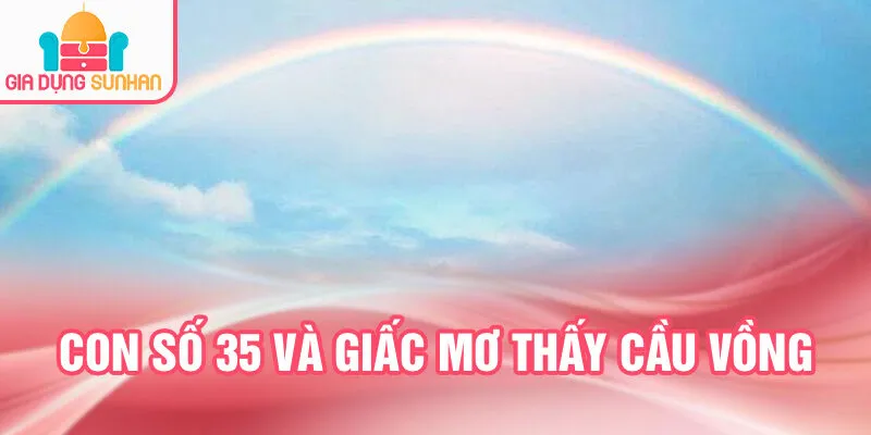Nằm Mơ Thấy Cầu Vồng: Điềm Báo Tương Lai Của Bạn 3 Con số 35 và giấc mơ thấy cầu vồng
