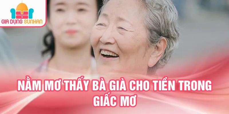 Nằm Mơ Thấy Bà Già: Giải Mã Bí Ẩn Huyền Bí 3 Nằm mơ thấy bà già cho tiền trong giấc mơ