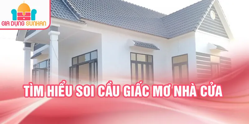Nằm Mơ Thấy Nhà Cửa: Dấu Hiệu Từ Tâm Linh Bí Ẩn 4 Tìm hiểu soi cầu giấc mơ nhà cửa